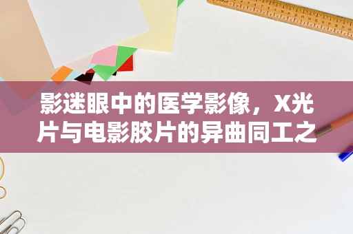 影迷眼中的医学影像，X光片与电影胶片的异曲同工之妙