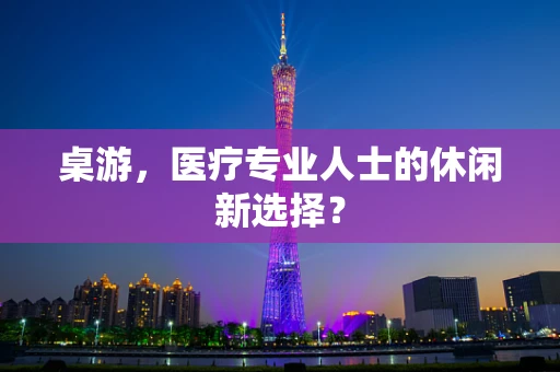 桌游，医疗专业人士的休闲新选择？