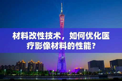 材料改性技术，如何优化医疗影像材料的性能？