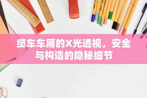 缆车车厢的X光透视，安全与构造的隐秘细节