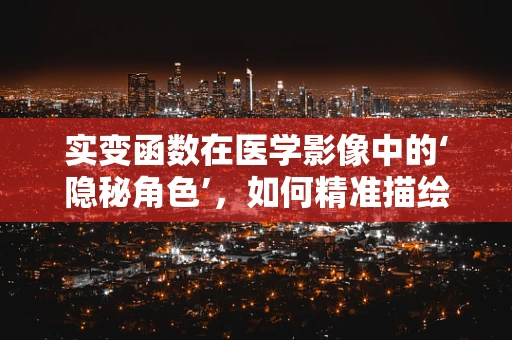 实变函数在医学影像中的‘隐秘角色’，如何精准描绘疾病形态？
