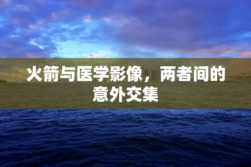 火箭与医学影像，两者间的意外交集