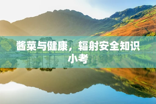 酱菜与健康，辐射安全知识小考