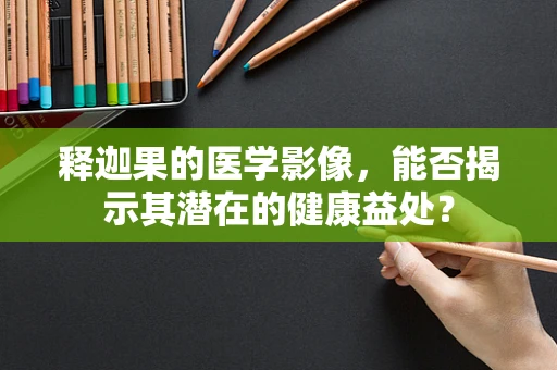 释迦果的医学影像，能否揭示其潜在的健康益处？