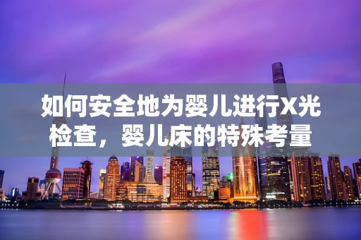 如何安全地为婴儿进行X光检查，婴儿床的特殊考量