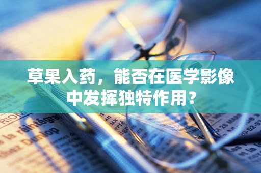 草果入药，能否在医学影像中发挥独特作用？