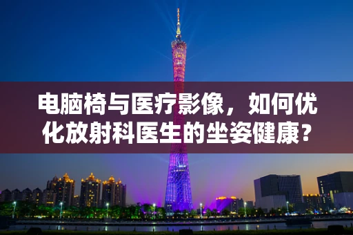 电脑椅与医疗影像，如何优化放射科医生的坐姿健康？