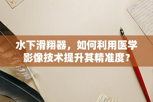 水下滑翔器，如何利用医学影像技术提升其精准度？