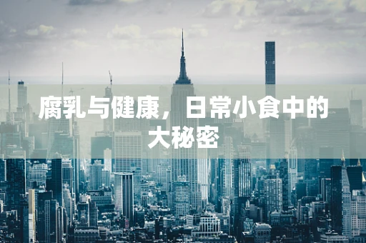 腐乳与健康，日常小食中的大秘密