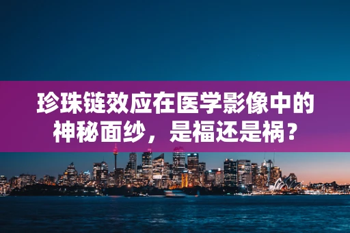 珍珠链效应在医学影像中的神秘面纱，是福还是祸？