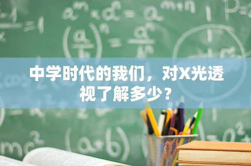 中学时代的我们，对X光透视了解多少？