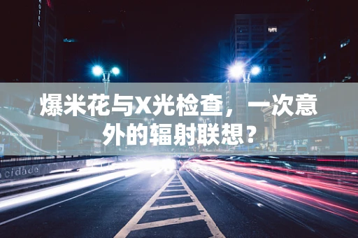爆米花与X光检查，一次意外的辐射联想？