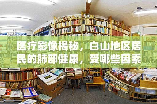 医疗影像揭秘，白山地区居民的肺部健康，受哪些因素影响？