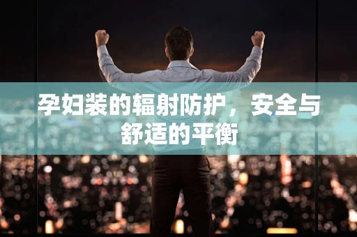 孕妇装的辐射防护，安全与舒适的平衡