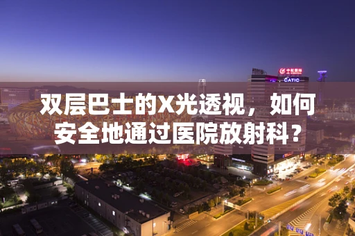 双层巴士的X光透视，如何安全地通过医院放射科？