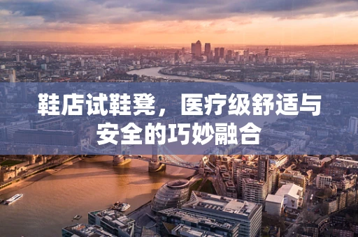 鞋店试鞋凳，医疗级舒适与安全的巧妙融合