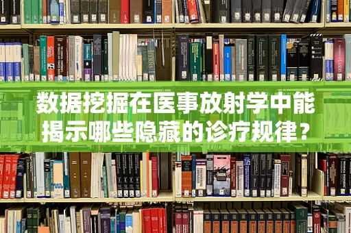 数据挖掘在医事放射学中能揭示哪些隐藏的诊疗规律？