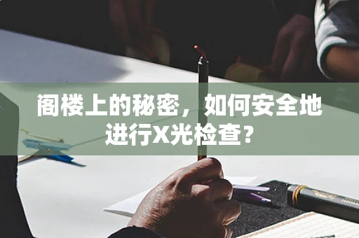 阁楼上的秘密，如何安全地进行X光检查？