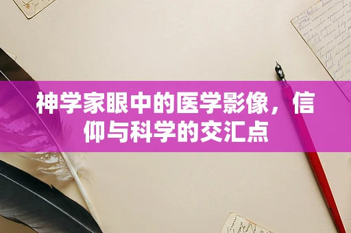 神学家眼中的医学影像，信仰与科学的交汇点