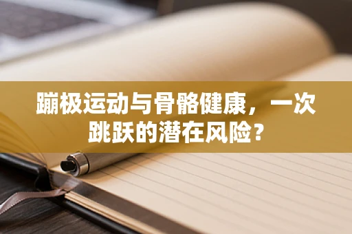 蹦极运动与骨骼健康，一次跳跃的潜在风险？