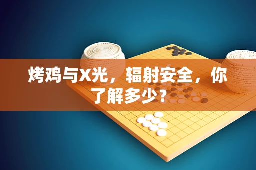 烤鸡与X光，辐射安全，你了解多少？