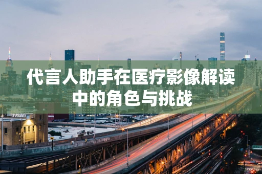 代言人助手在医疗影像解读中的角色与挑战