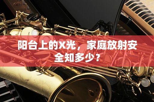 阳台上的X光，家庭放射安全知多少？