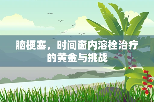 脑梗塞，时间窗内溶栓治疗的黄金与挑战