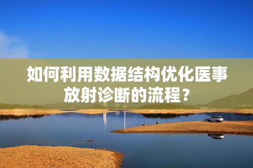 如何利用数据结构优化医事放射诊断的流程？