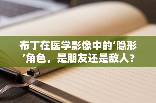 布丁在医学影像中的‘隐形’角色，是朋友还是敌人？