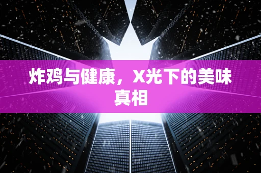炸鸡与健康，X光下的美味真相