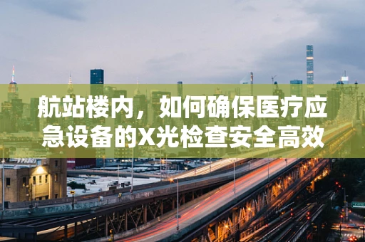航站楼内，如何确保医疗应急设备的X光检查安全高效？