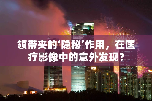 领带夹的‘隐秘’作用，在医疗影像中的意外发现？