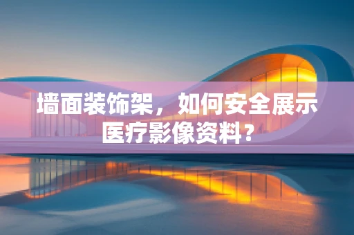墙面装饰架，如何安全展示医疗影像资料？