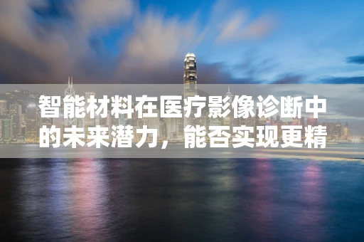 智能材料在医疗影像诊断中的未来潜力，能否实现更精准的实时监测？