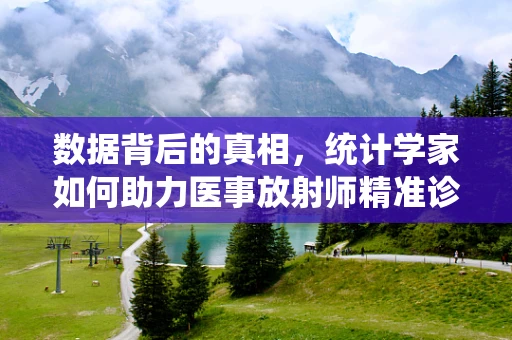 数据背后的真相，统计学家如何助力医事放射师精准诊断？