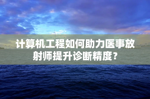 计算机工程如何助力医事放射师提升诊断精度？