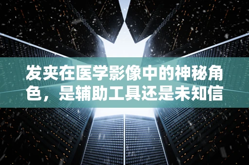 发夹在医学影像中的神秘角色，是辅助工具还是未知信号？