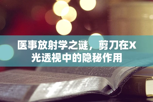医事放射学之谜，剪刀在X光透视中的隐秘作用