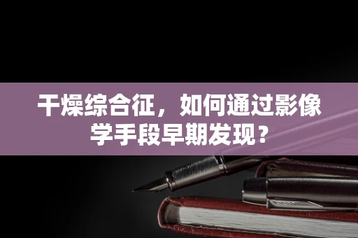 干燥综合征，如何通过影像学手段早期发现？