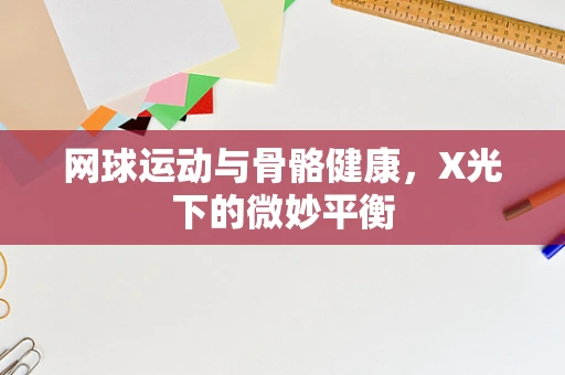 网球运动与骨骼健康，X光下的微妙平衡