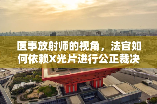 医事放射师的视角，法官如何依赖X光片进行公正裁决？
