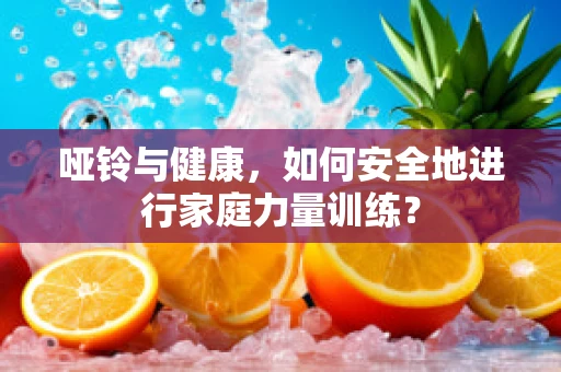 哑铃与健康，如何安全地进行家庭力量训练？