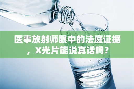 医事放射师眼中的法庭证据，X光片能说真话吗？
