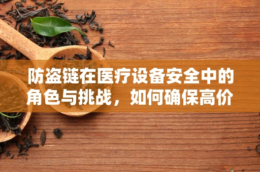 防盗链在医疗设备安全中的角色与挑战，如何确保高价值影像设备的无虞？