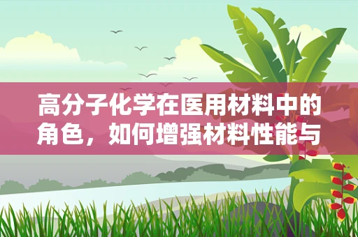 高分子化学在医用材料中的角色，如何增强材料性能与安全性？