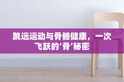跳远运动与骨骼健康，一次飞跃的‘骨’秘密