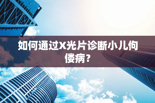 如何通过X光片诊断小儿佝偻病？