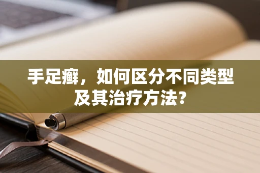 手足癣，如何区分不同类型及其治疗方法？