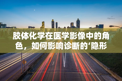 胶体化学在医学影像中的角色，如何影响诊断的‘隐形之手’？
